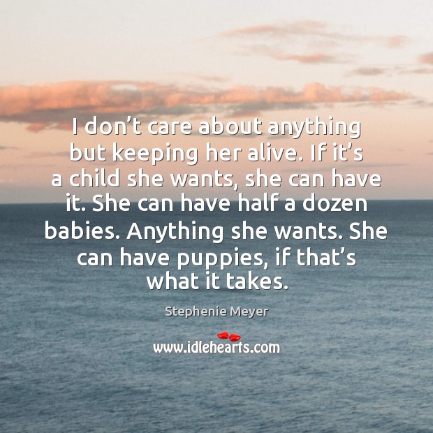 I don’t care about anything but keeping her alive. If it’ Stephenie Meyer Picture Quote