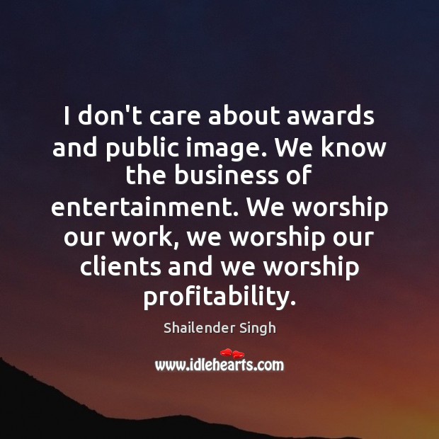 I don’t care about awards and public image. We know the business Shailender Singh Picture Quote