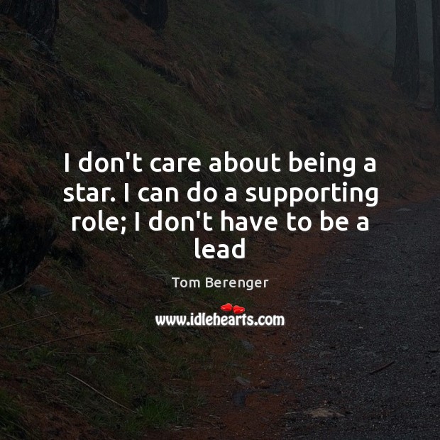 I don’t care about being a star. I can do a supporting role; I don’t have to be a lead Tom Berenger Picture Quote