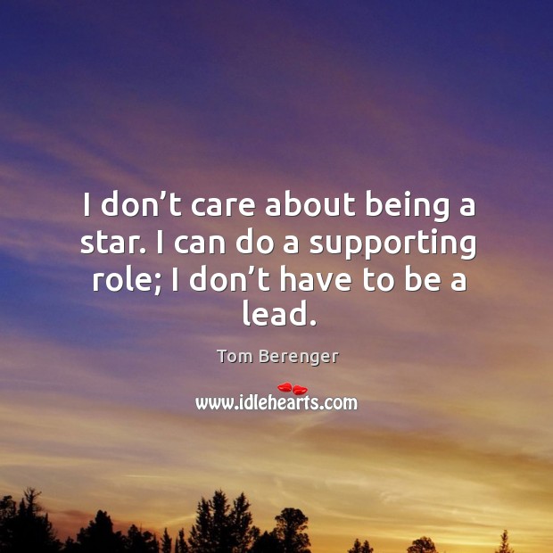 I don’t care about being a star. I can do a supporting role; I don’t have to be a lead. Tom Berenger Picture Quote