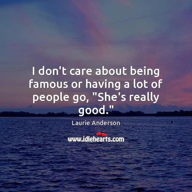 I don’t care about being famous or having a lot of people go, “She’s really good.” Image