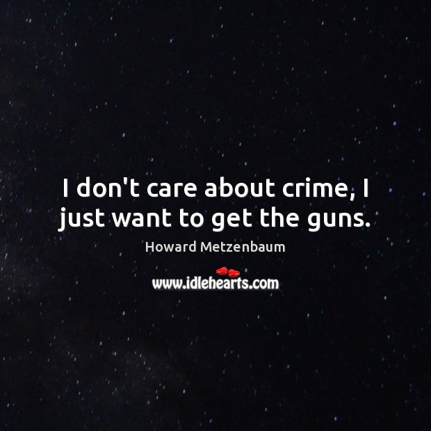 I don’t care about crime, I just want to get the guns. Howard Metzenbaum Picture Quote