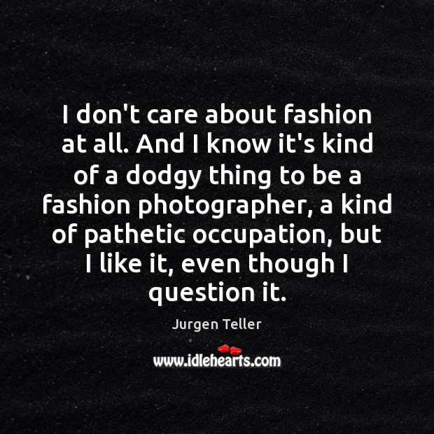 I don’t care about fashion at all. And I know it’s kind I Don’t Care Quotes Image