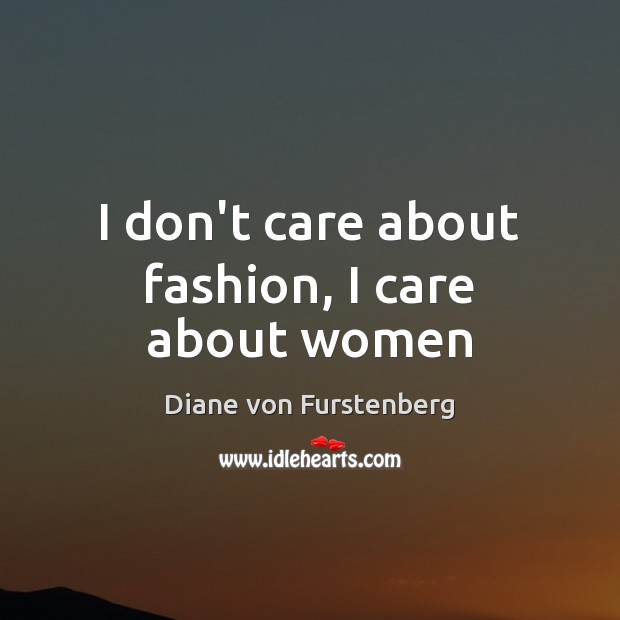 I don’t care about fashion, I care about women Diane von Furstenberg Picture Quote
