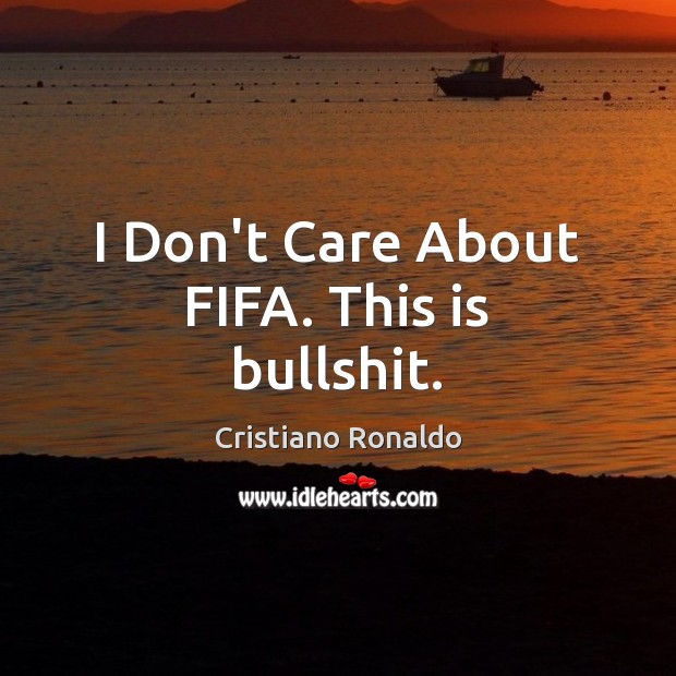 I Don’t Care About FIFA. This is bullshit. Cristiano Ronaldo Picture Quote