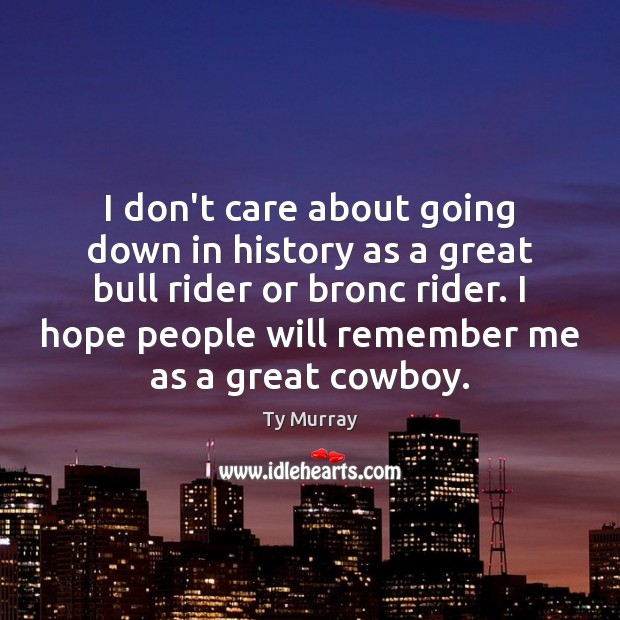I don’t care about going down in history as a great bull Ty Murray Picture Quote