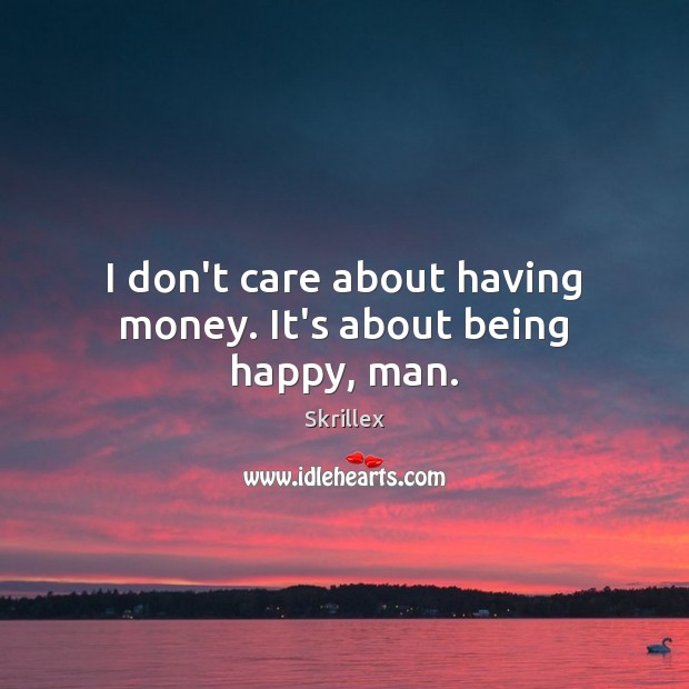 I don’t care about having money. It’s about being happy, man. Skrillex Picture Quote