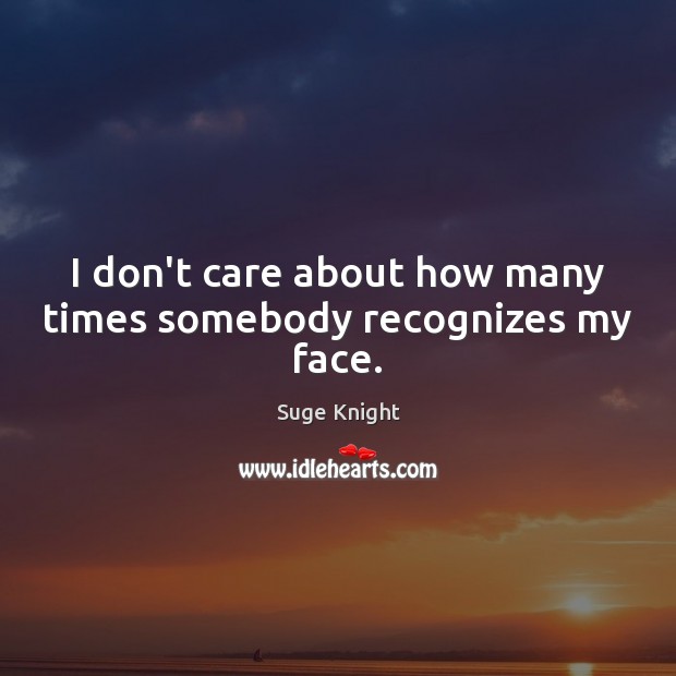 I don’t care about how many times somebody recognizes my face. Suge Knight Picture Quote