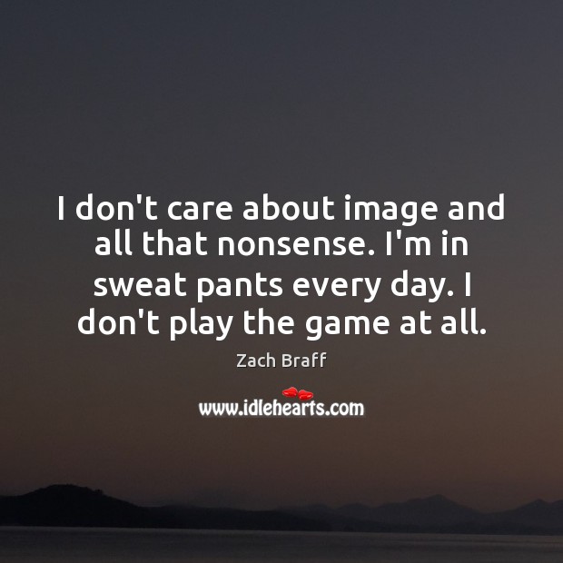 I don’t care about image and all that nonsense. I’m in sweat Zach Braff Picture Quote