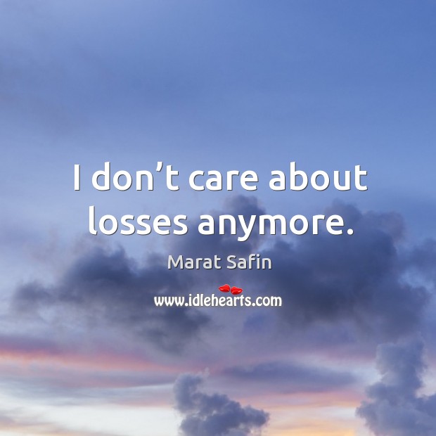 I don’t care about losses anymore. Image