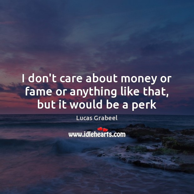 I don’t care about money or fame or anything like that, but it would be a perk Lucas Grabeel Picture Quote