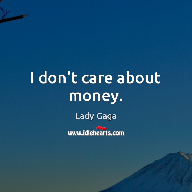 I don’t care about money. Lady Gaga Picture Quote