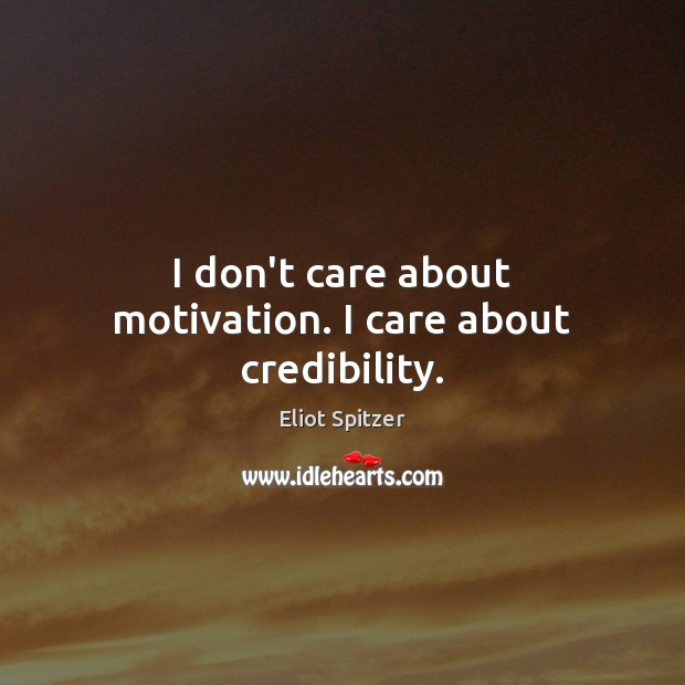 I don’t care about motivation. I care about credibility. Eliot Spitzer Picture Quote