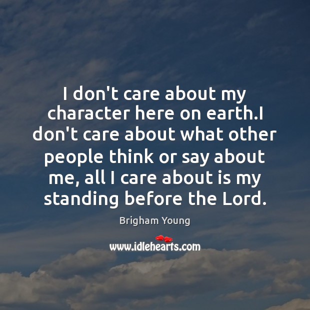 I don’t care about my character here on earth.I don’t care I Don’t Care Quotes Image