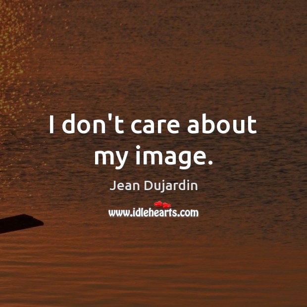 I don’t care about my image. Jean Dujardin Picture Quote