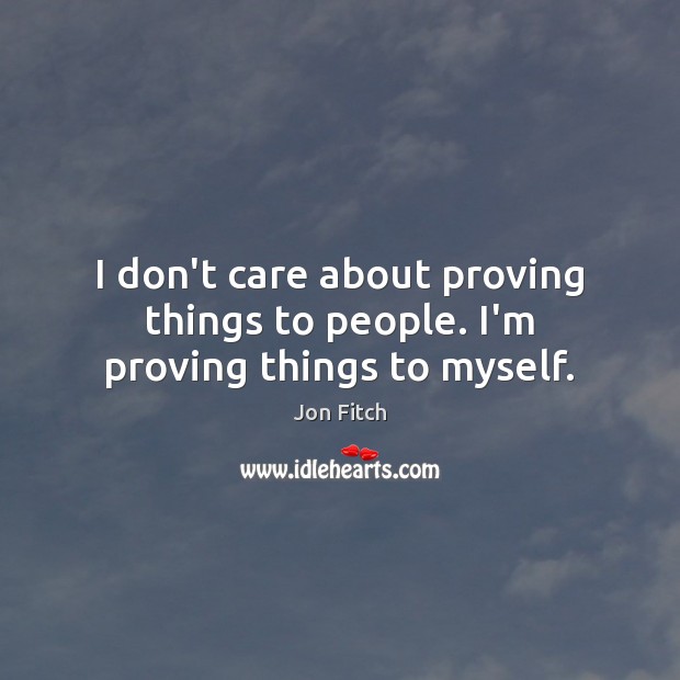 I don’t care about proving things to people. I’m proving things to myself. Image
