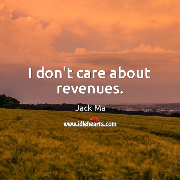 I don’t care about revenues. Jack Ma Picture Quote
