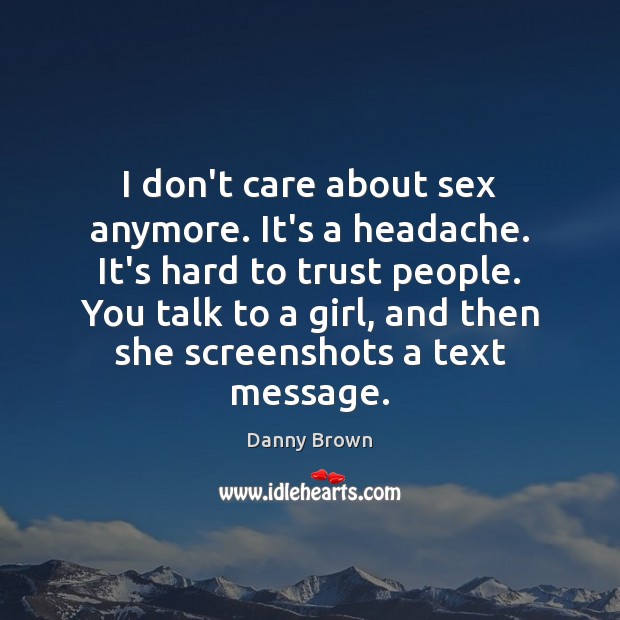 I don’t care about sex anymore. It’s a headache. It’s hard to Danny Brown Picture Quote
