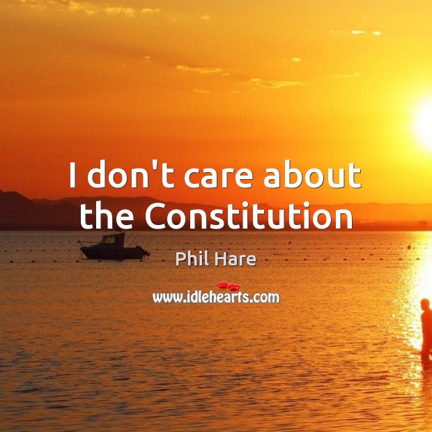 I don’t care about the Constitution I Don’t Care Quotes Image
