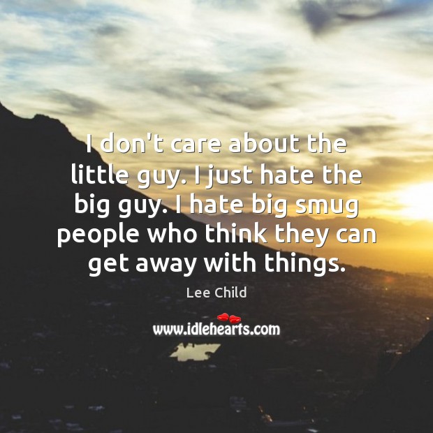 I don’t care about the little guy. I just hate the big I Don’t Care Quotes Image