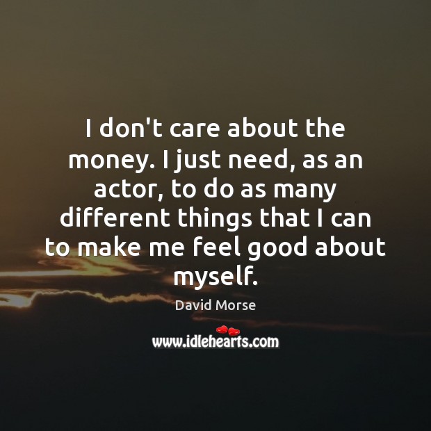 I don’t care about the money. I just need, as an actor, David Morse Picture Quote