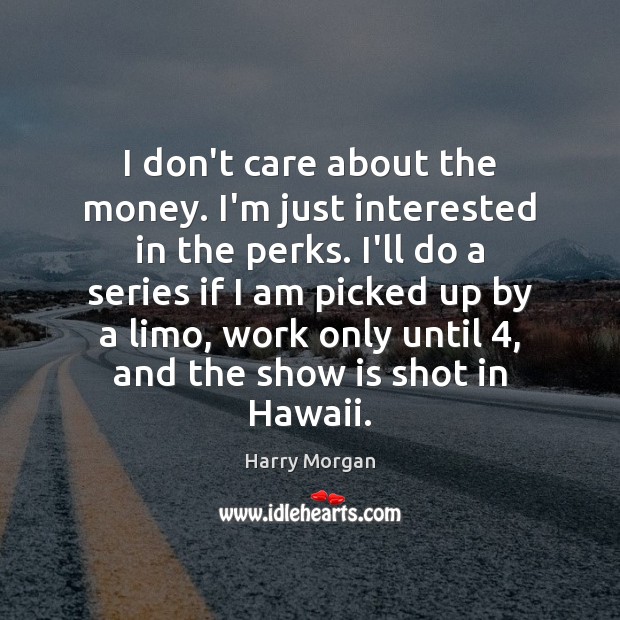 I don’t care about the money. I’m just interested in the perks. Harry Morgan Picture Quote