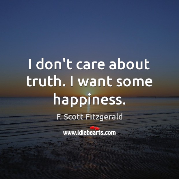I don’t care about truth. I want some happiness. F. Scott Fitzgerald Picture Quote