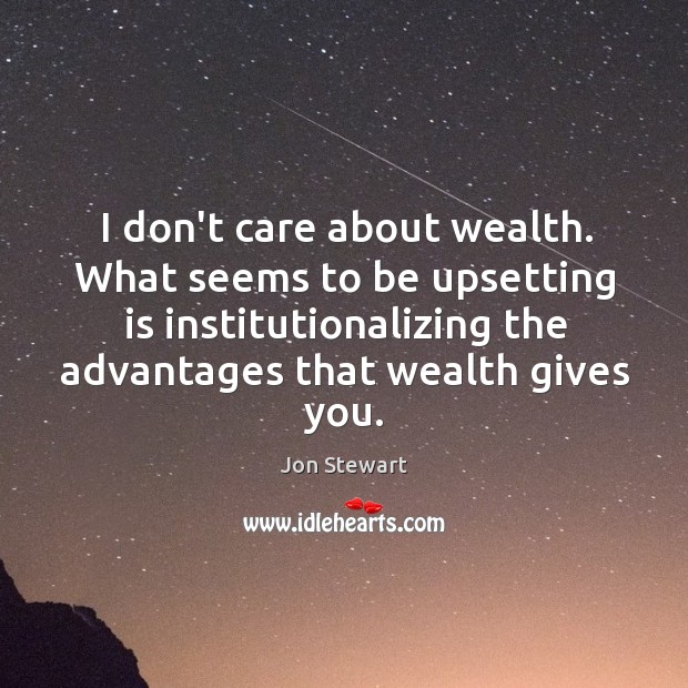 I don’t care about wealth. What seems to be upsetting is institutionalizing Jon Stewart Picture Quote
