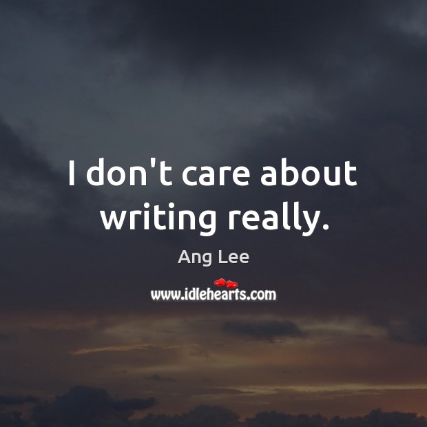 I don’t care about writing really. Ang Lee Picture Quote