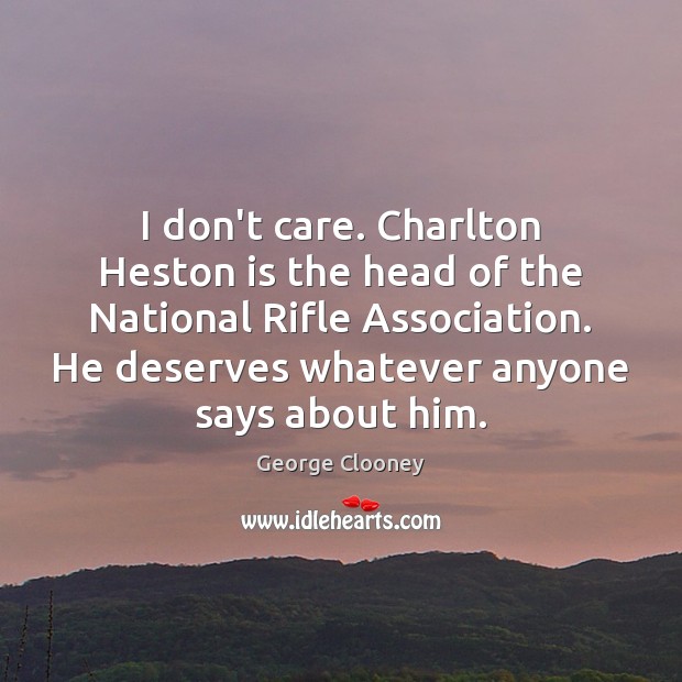 I don’t care. Charlton Heston is the head of the National Rifle George Clooney Picture Quote