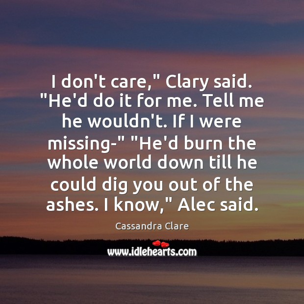 I don’t care,” Clary said. “He’d do it for me. Tell me Cassandra Clare Picture Quote