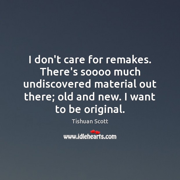 I don’t care for remakes. There’s soooo much undiscovered material out there; I Don’t Care Quotes Image