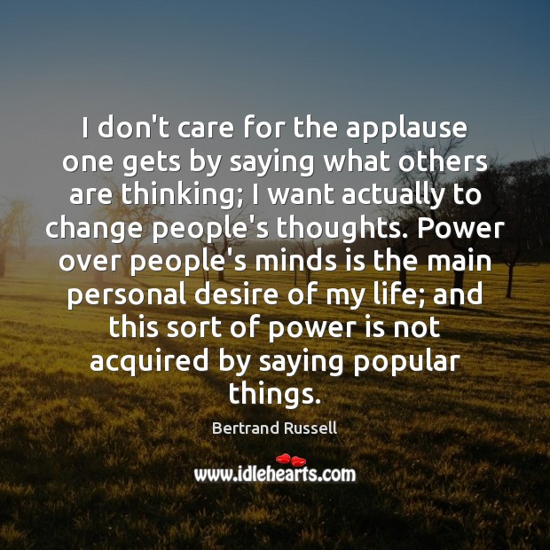 I don’t care for the applause one gets by saying what others Bertrand Russell Picture Quote