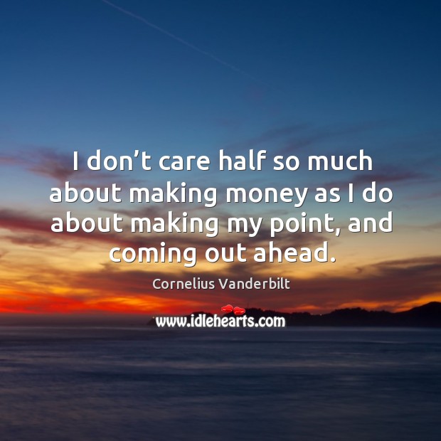 I don’t care half so much about making money as I do about making my point, and coming out ahead. Cornelius Vanderbilt Picture Quote