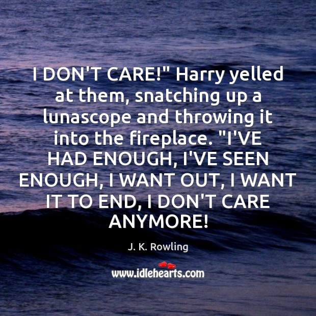I DON’T CARE!” Harry yelled at them, snatching up a lunascope and J. K. Rowling Picture Quote