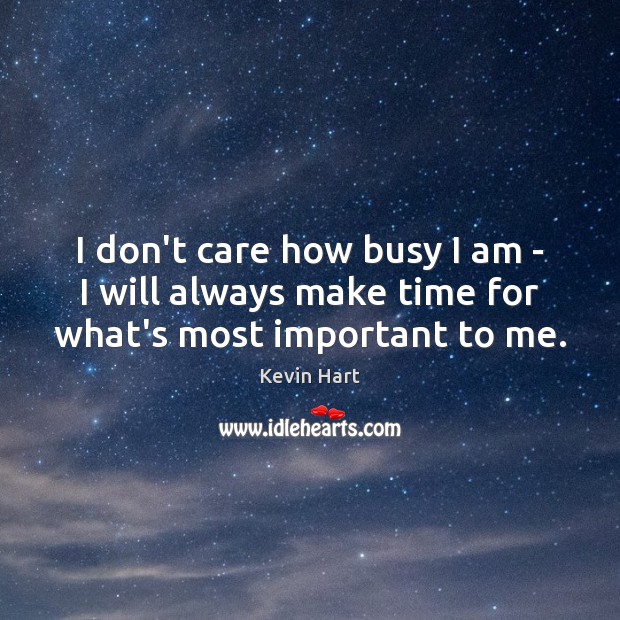 I don’t care how busy I am – I will always make time for what’s most important to me. Kevin Hart Picture Quote