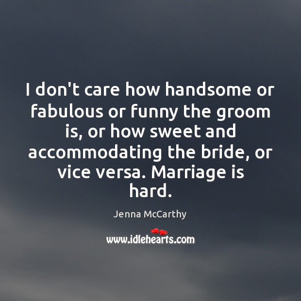 I don’t care how handsome or fabulous or funny the groom is, Marriage Quotes Image