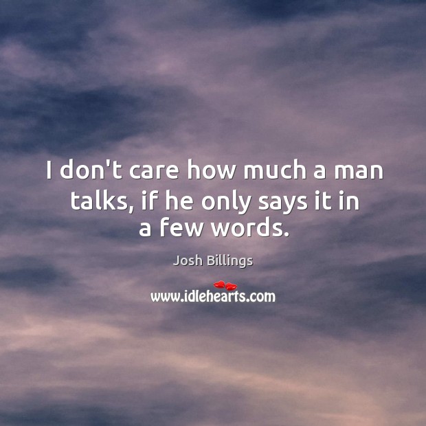 I don’t care how much a man talks, if he only says it in a few words. Josh Billings Picture Quote