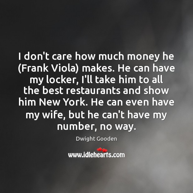 I don’t care how much money he (Frank Viola) makes. He can Dwight Gooden Picture Quote