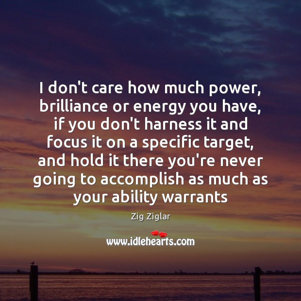I don’t care how much power, brilliance or energy you have, if Zig Ziglar Picture Quote