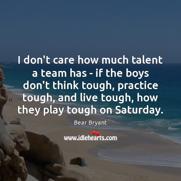 I don’t care how much talent a team has – if the Bear Bryant Picture Quote