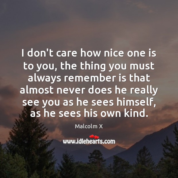 I don’t care how nice one is to you, the thing you Malcolm X Picture Quote