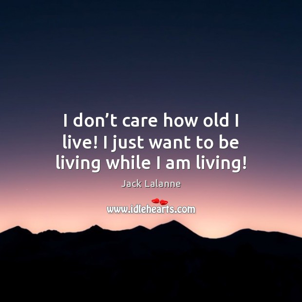 I don’t care how old I live! I just want to be living while I am living! Jack Lalanne Picture Quote