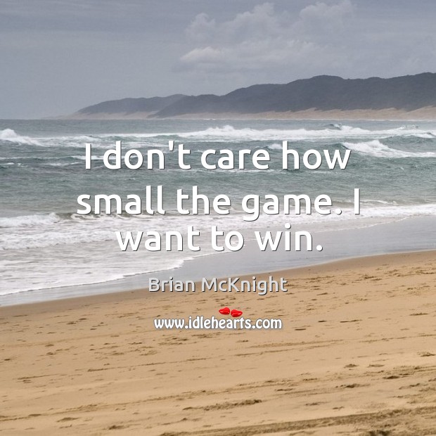 I don’t care how small the game. I want to win. Brian McKnight Picture Quote