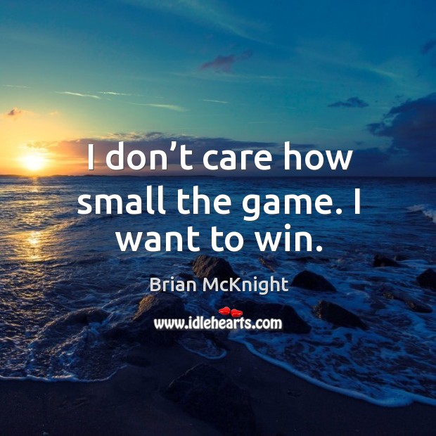 I don’t care how small the game. I want to win. Brian McKnight Picture Quote