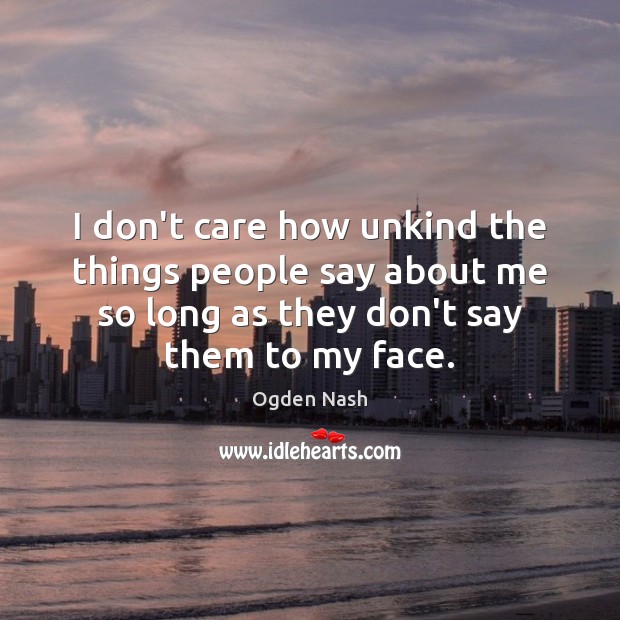 I don’t care how unkind the things people say about me so Ogden Nash Picture Quote