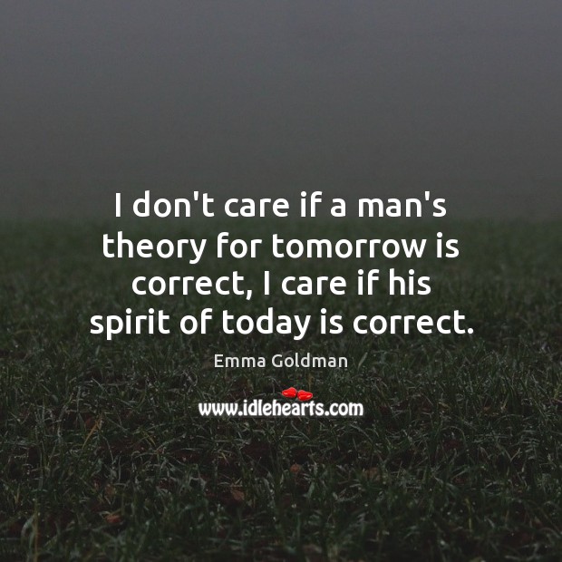 I don’t care if a man’s theory for tomorrow is correct, I Emma Goldman Picture Quote