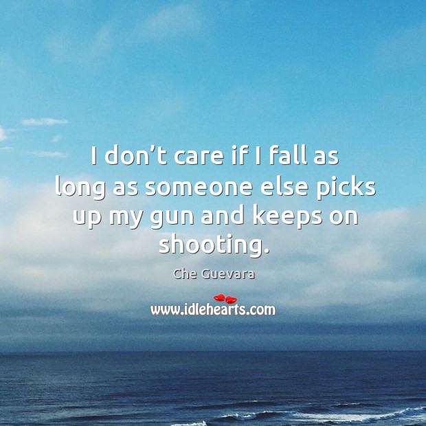 I don’t care if I fall as long as someone else picks up my gun and keeps on shooting. Image