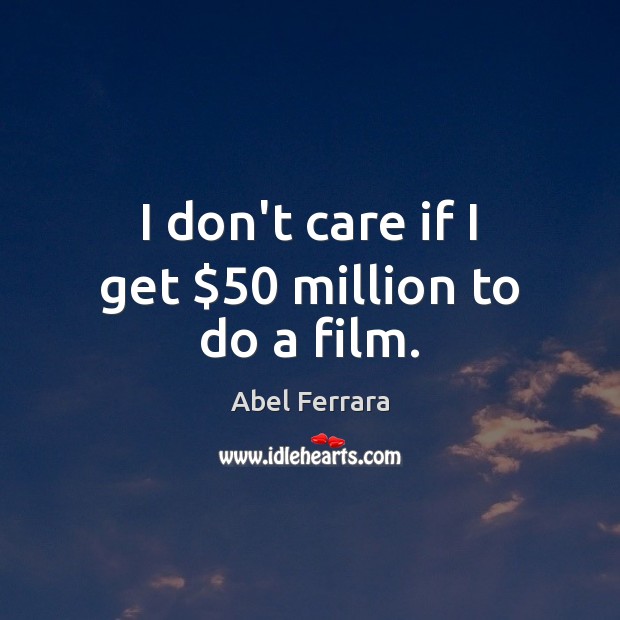 I don’t care if I get $50 million to do a film. Abel Ferrara Picture Quote