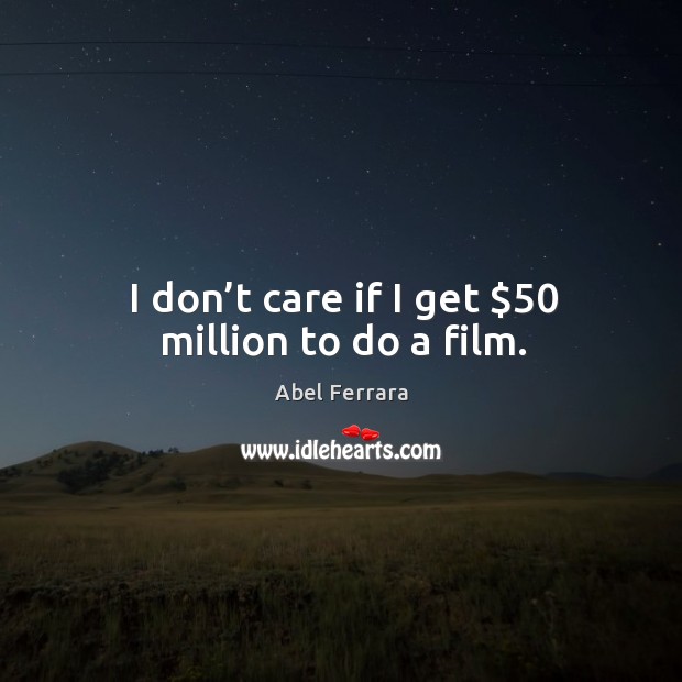 I don’t care if I get $50 million to do a film. Abel Ferrara Picture Quote